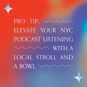 "Pro-Tip: Elevate your NYC podcast listening with a local stroll and a bowl"
