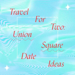 "Travel For Two: Union Square Date Ideas"