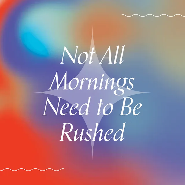 "Not All Mornings Need to Be Rushed"