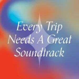 "Every Trip Needs a Great Soundtrack"